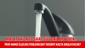 Malatya’da 10 Saat Su Kesintisi Uyarısı!